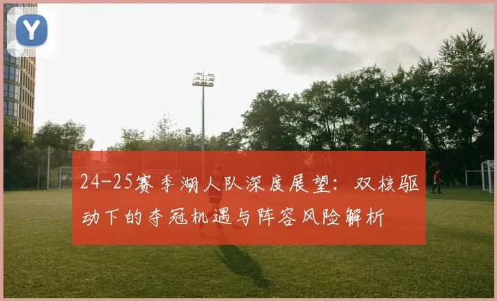 24-25赛季湖人队深度展望:双核驱动下的夺冠机遇与阵容风险解析