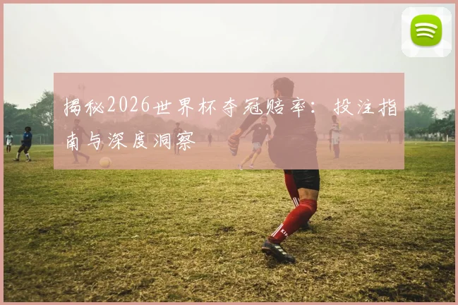 揭秘2026世界杯夺冠赔率:投注指南与深度洞察