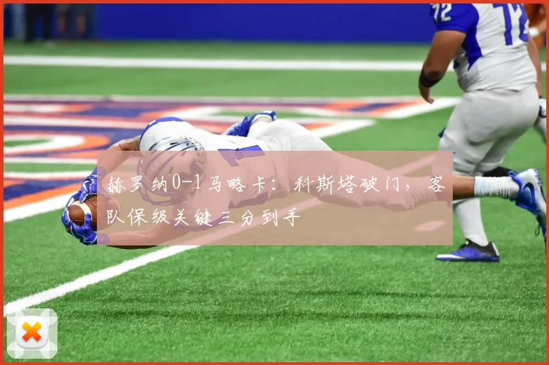 赫罗纳0-1马略卡:科斯塔破门,客队保级关键三分到手