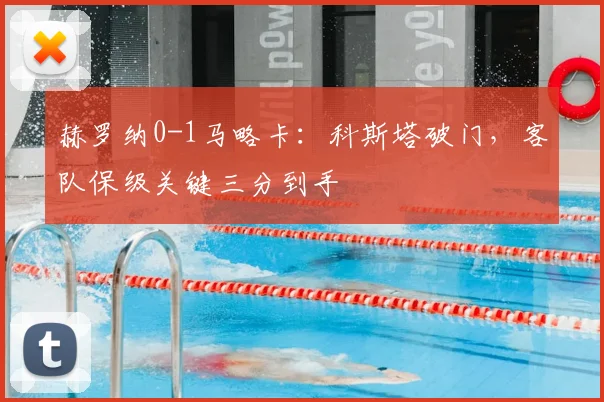 赫罗纳0-1马略卡:科斯塔破门,客队保级关键三分到手