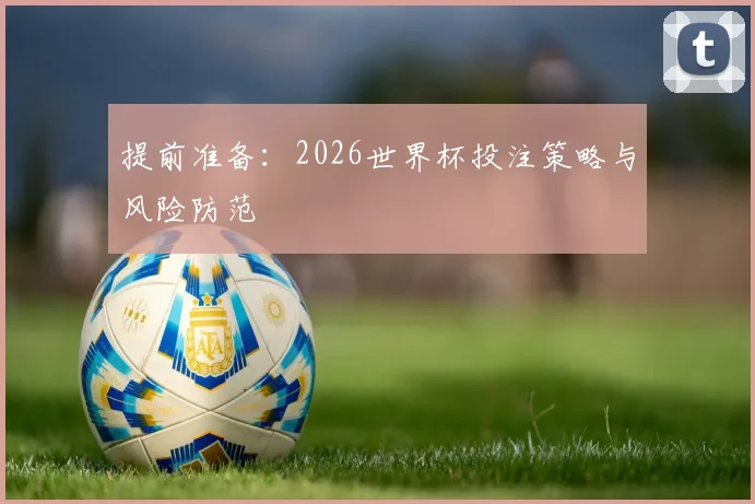 提前准备:2026世界杯投注策略与风险防范