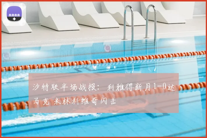 沙特联半场战报:利雅得新月1-0达马克 米林科维奇闪击