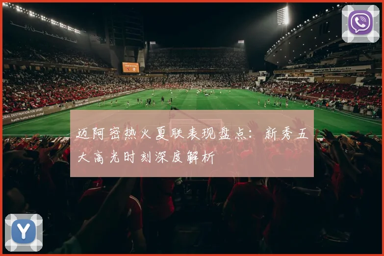 迈阿密热火夏联表现盘点:新秀五大高光时刻深度解析