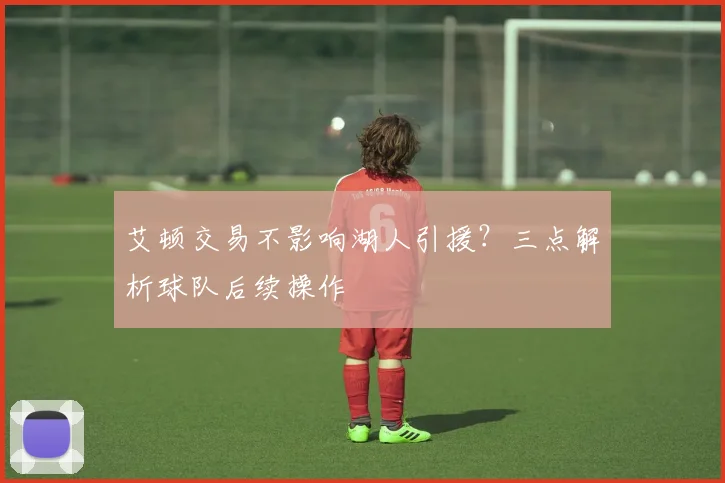 艾顿交易不影响湖人引援?三点解析球队后续操作