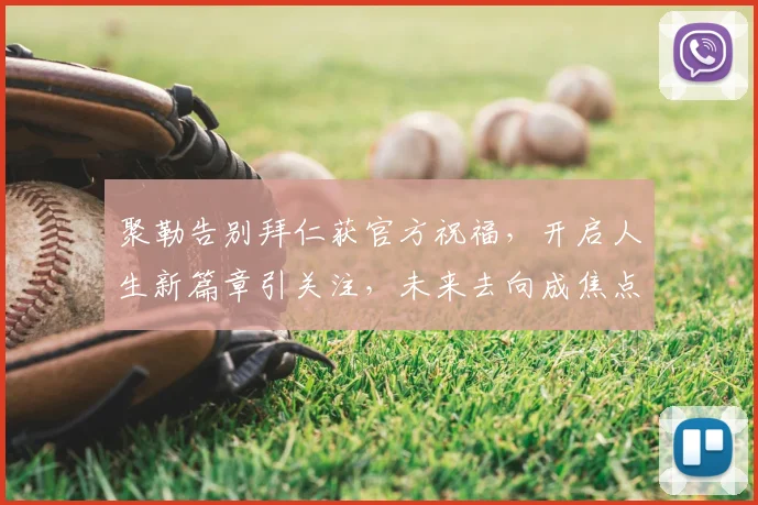 聚勒告别拜仁获官方祝福,开启人生新篇章引关注,未来去向成焦点