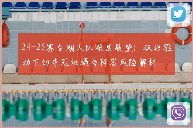 24-25赛季湖人队深度展望:双核驱动下的夺冠机遇与阵容风险解析