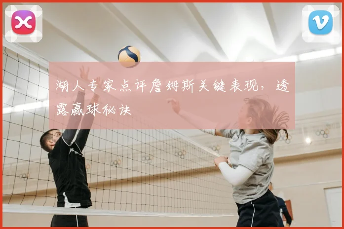 湖人专家点评詹姆斯关键表现,透露赢球秘诀