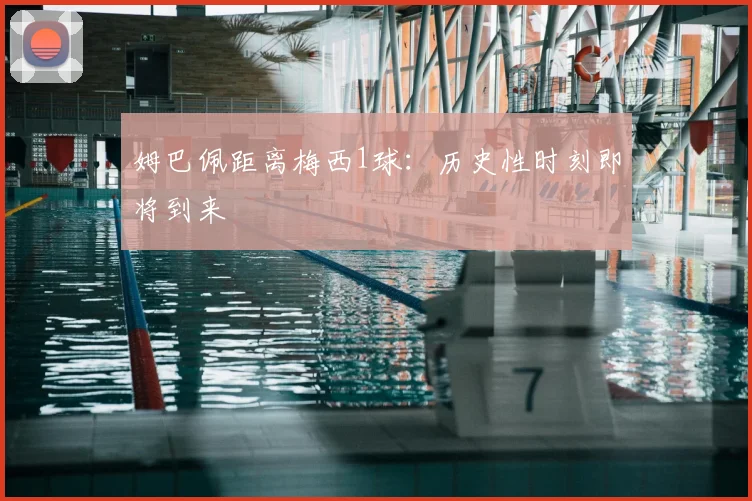 姆巴佩距离梅西1球:历史性时刻即将到来