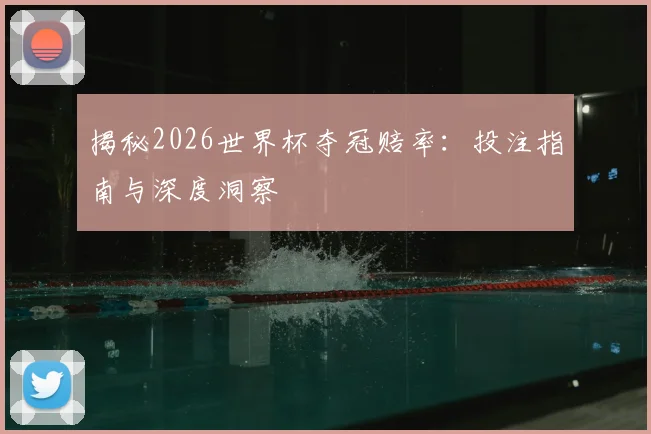 揭秘2026世界杯夺冠赔率:投注指南与深度洞察
