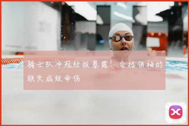 骑士队冲冠短板暴露!合格领袖的缺失成致命伤